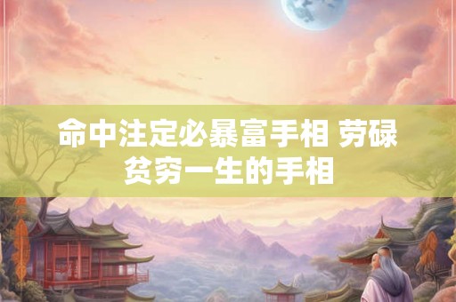 命中注定必暴富手相 劳碌贫穷一生的手相 命中注定必暴富手相 劳碌贫穷一生的手相