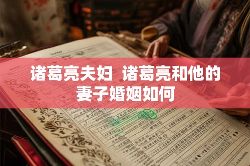 诸葛亮夫妇  诸葛亮和他的妻子婚姻如何