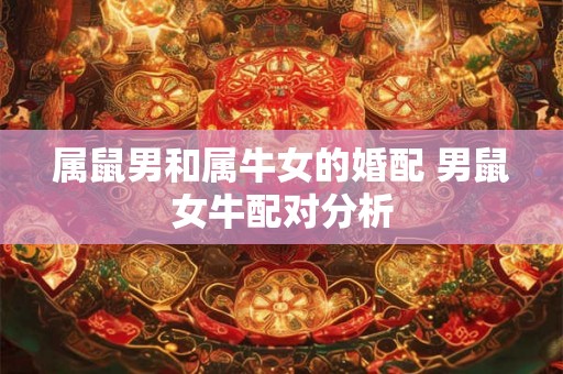 属鼠男和属牛女的婚配 男鼠女牛配对分析