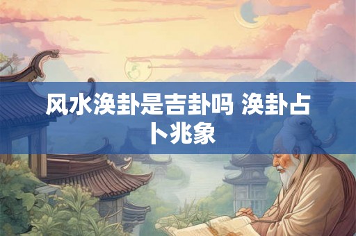 风水涣卦是吉卦吗 涣卦占卜兆象
