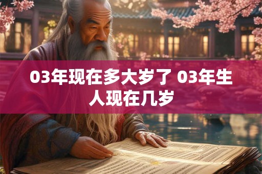 03年现在多大岁了 03年生人现在几岁