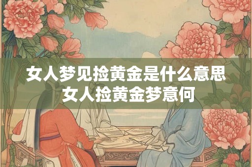 女人梦见捡黄金是什么意思 女人捡黄金梦意何