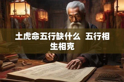土虎命五行缺什么 五行相生相克 土虎命五行缺什么 五行相生相克