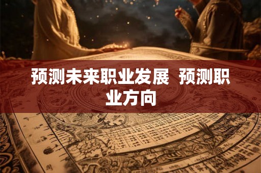 预测未来职业发展  预测职业方向