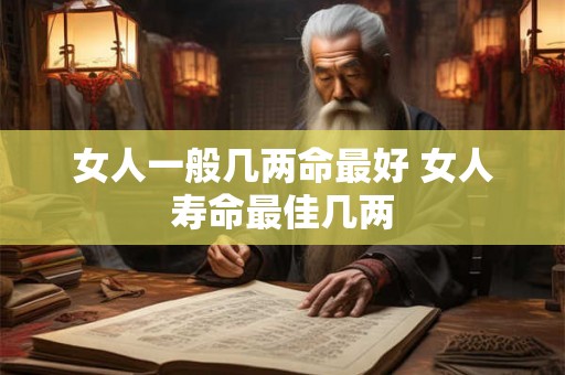 女人一般几两命最好 女人寿命最佳几两