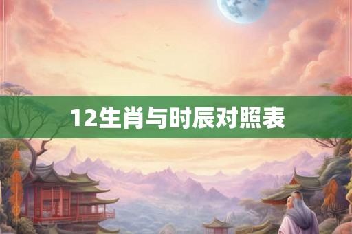 12生肖与时辰对照表
