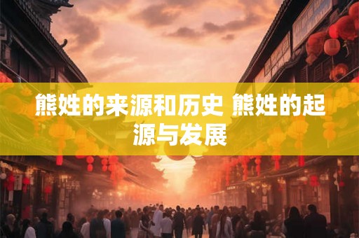 熊姓的来源和历史 熊姓的起源与发展