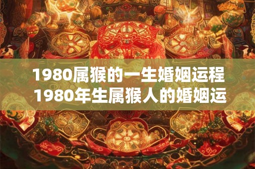 1980属猴的一生婚姻运程 1980年生属猴人的婚姻运程如何