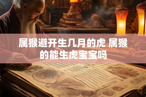 属猴避开生几月的虎 属猴的能生虎宝宝吗