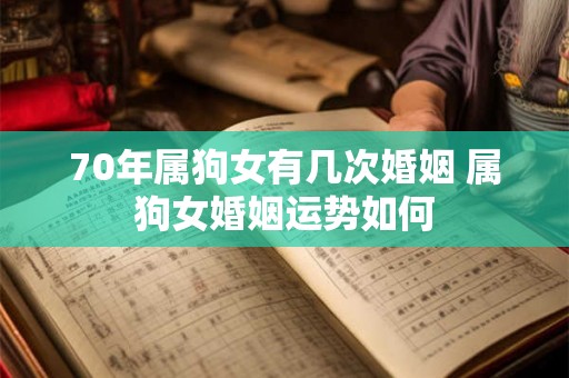 70年属狗女有几次婚姻 属狗女婚姻运势如何 70年属狗女有几次婚姻 属狗女婚姻运势如何