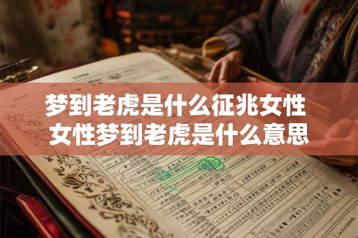 梦到老虎是什么征兆女性 女性梦到老虎是什么意思