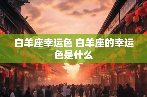 白羊座幸运色 白羊座的幸运色是什么