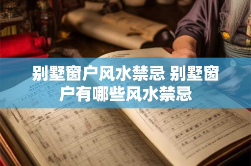 别墅窗户风水禁忌 别墅窗户有哪些风水禁忌 别墅窗户风水禁忌 别墅窗户有哪些风水禁忌