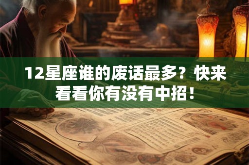 12星座谁的废话最多？快来看看你有没有中招！