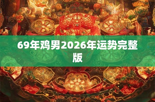 69年鸡男2026年运势完整版 69年鸡男2026年运势完整版