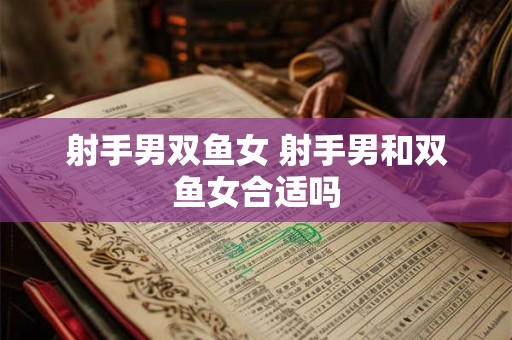 射手男双鱼女 射手男和双鱼女合适吗