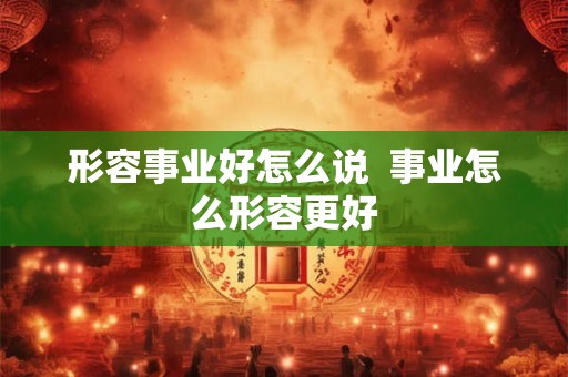 形容事业好怎么说  事业怎么形容更好