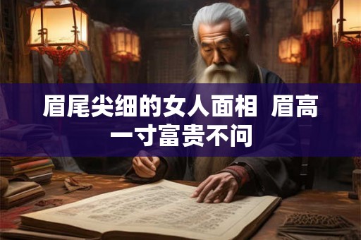 眉尾尖细的女人面相  眉高一寸富贵不问