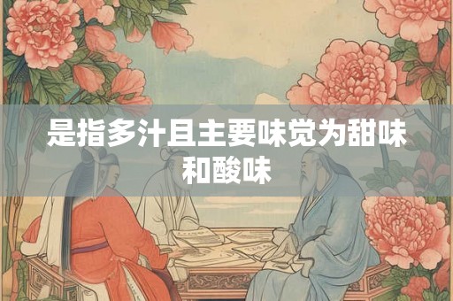 是指多汁且主要味觉为甜味和酸味
