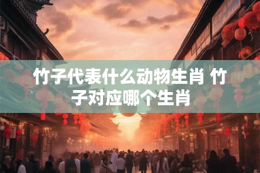 竹子代表什么动物生肖 竹子对应哪个生肖