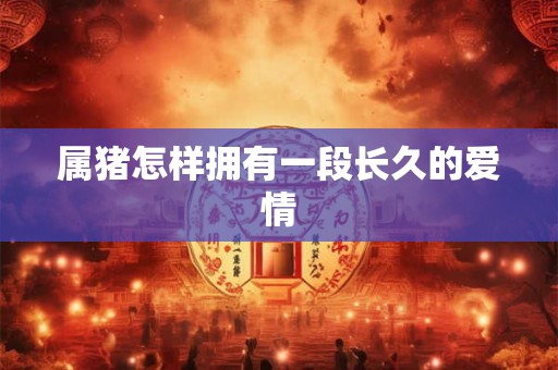 属猪怎样拥有一段长久的爱情