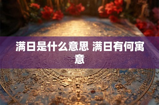 满日是什么意思 满日有何寓意