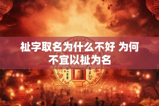 祉字取名为什么不好 为何不宜以祉为名 祉字取名为什么不好 为何不宜以祉为名
