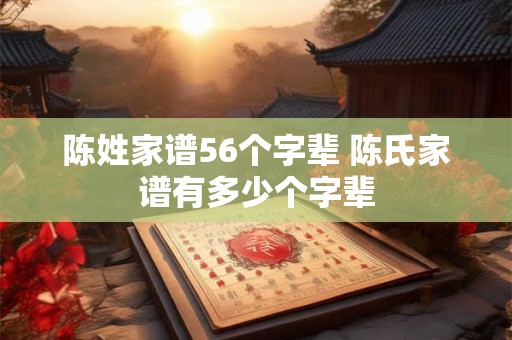 陈姓家谱56个字辈 陈氏家谱有多少个字辈