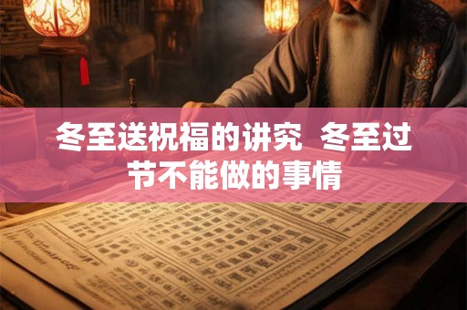 冬至送祝福的讲究  冬至过节不能做的事情