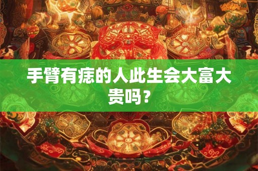 手臂有痣的人此生会大富大贵吗？