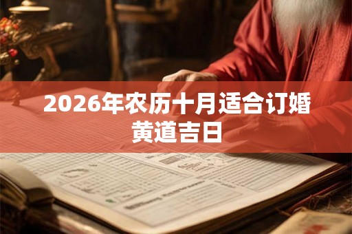 2026年农历十月适合订婚黄道吉日 2026年农历十月适合订婚黄道吉日