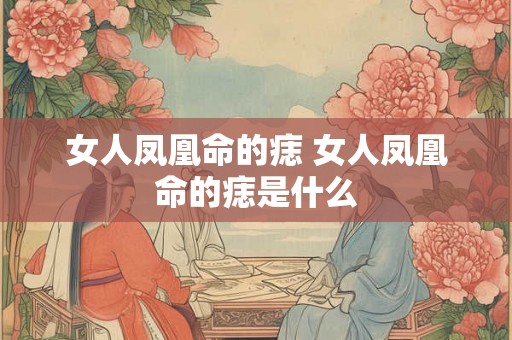 女人凤凰命的痣 女人凤凰命的痣是什么