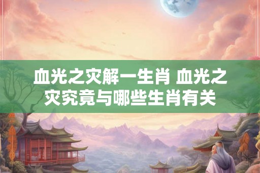 血光之灾解一生肖 血光之灾究竟与哪些生肖有关