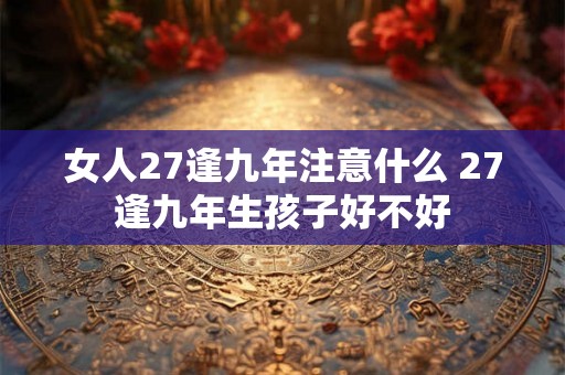 女人27逢九年注意什么 27逢九年生孩子好不好