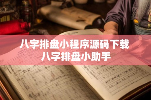 八字排盘小程序源码下载 八字排盘小助手