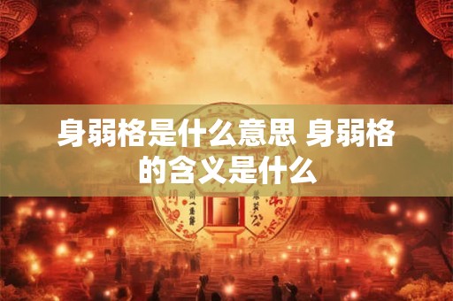 身弱格是什么意思 身弱格的含义是什么