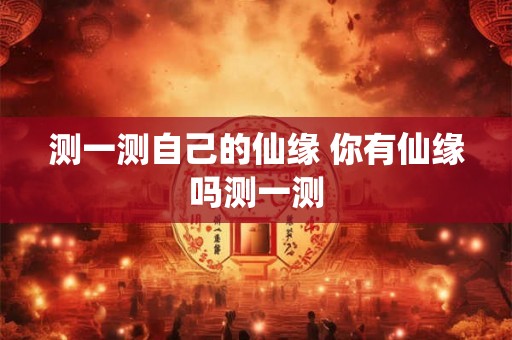 测一测自己的仙缘 你有仙缘吗测一测