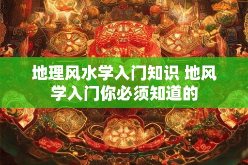 地理风水学入门知识 地风学入门你必须知道的