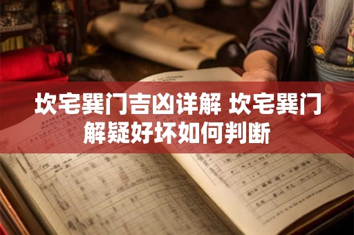 坎宅巽门吉凶详解 坎宅巽门解疑好坏如何判断 坎宅巽门吉凶详解 坎宅巽门解疑好坏如何判断