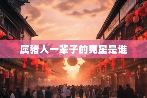 属猪人一辈子的克星是谁