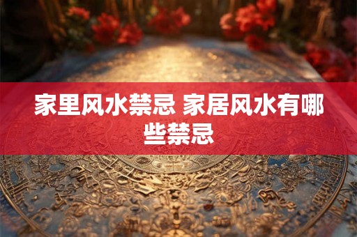 家里风水禁忌 家居风水有哪些禁忌