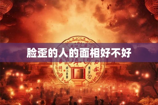 脸歪的人的面相好不好