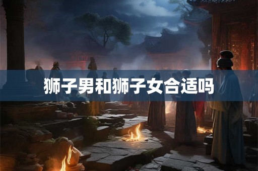 狮子男和狮子女合适吗
