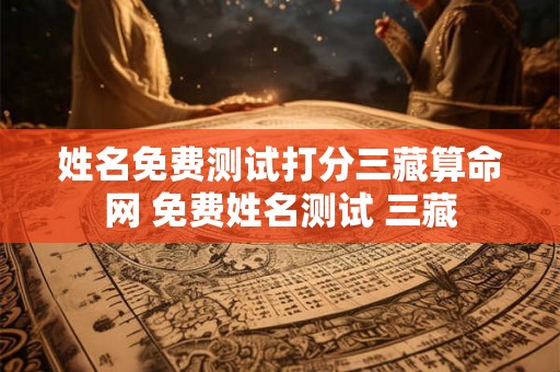 姓名免费测试打分三藏算命网 免费姓名测试 三藏