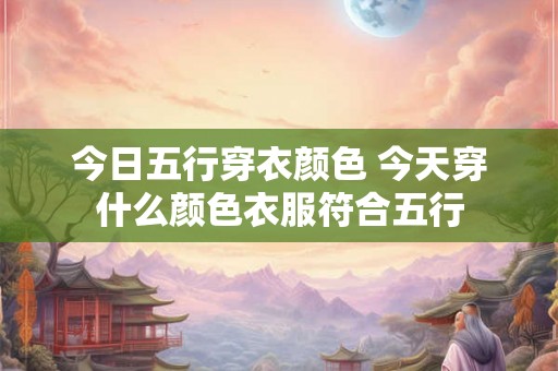 今日五行穿衣颜色 今天穿什么颜色衣服符合五行