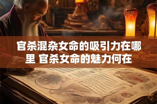 官杀混杂女命的吸引力在哪里 官杀女命的魅力何在 官杀混杂女命的吸引力在哪里 官杀女命的魅力何在