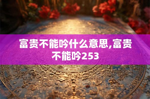 富贵不能吟什么意思,富贵不能吟253 富贵不能吟什么意思,富贵不能吟253