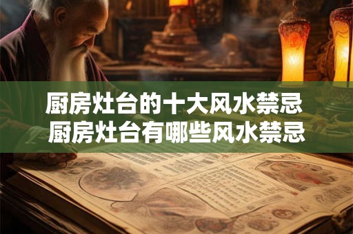 厨房灶台的十大风水禁忌 厨房灶台有哪些风水禁忌 厨房灶台的十大风水禁忌 厨房灶台有哪些风水禁忌