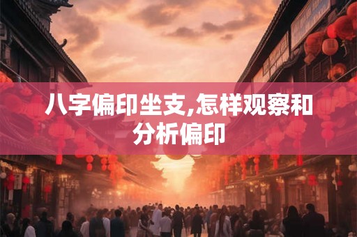 八字偏印坐支,怎样观察和分析偏印