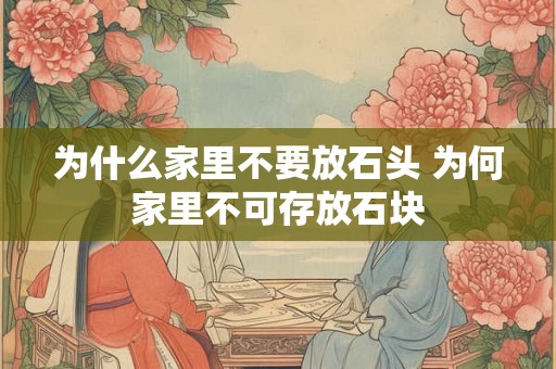 为什么家里不要放石头 为何家里不可存放石块